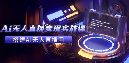 ai无人直播间怎么搭建，《全套Ai无人直播变现实战课》免费分享