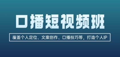 口播短视频班，个人定位、文案创作、口播技巧等打造个人IP