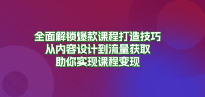 全面解锁爆款课程打造技巧，从内容设计到流量获取