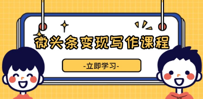 微头条变现写作，提升微头条质量，掌握流量变现技巧