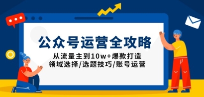 公众号怎么赚钱？公众号运营全攻略：从流量