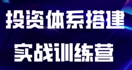 投资体系搭建实战训练营，从0到1搭建适合