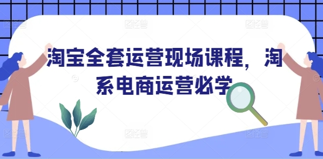 淘宝运营怎么学，淘宝全套运营现场课程
