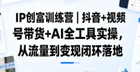 抖音+视频号带货+AI全工具实操，从流量到变现闭环落地