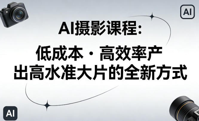 AI摄影课程，低成本高效率产出高水准大片的全新方式