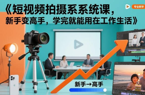 短视频拍摄系统课，新手变高手，学完就能用在工作生活