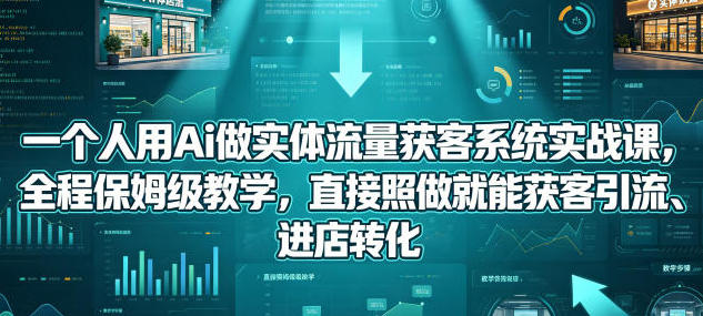 一个人用Ai做实体流量获客系统实战课