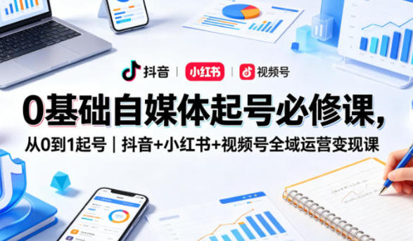 抖音+小红书+视频号全域运营变现课 自媒体起号必修课