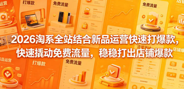 淘系全站结合新品运营快速打爆款，快速撬动免费流量，稳稳打出店铺爆款